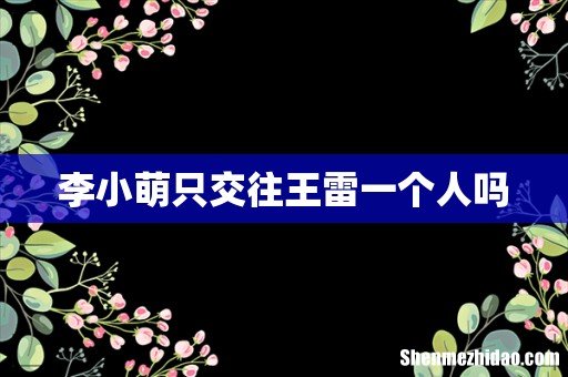 李小萌只交往王雷一个人吗