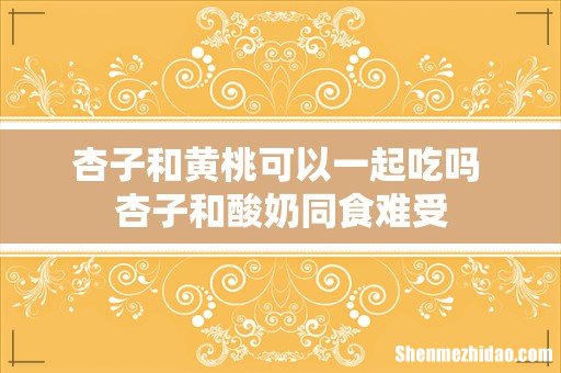 杏子和黄桃可以一起吃吗 杏子和酸奶同食难受
