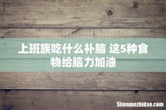 上班族吃什么补脑 这5种食物给脑力加油
