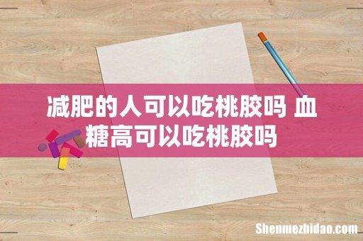 减肥的人可以吃桃胶吗 血糖高可以吃桃胶吗