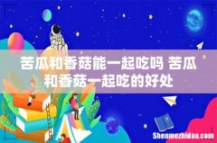 苦瓜和香菇能一起吃吗 苦瓜和香菇一起吃的好处