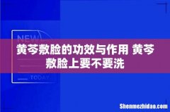 黄芩敷脸的功效与作用 黄芩敷脸上要不要洗