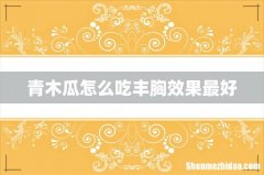 青木瓜怎么吃丰胸效果最好