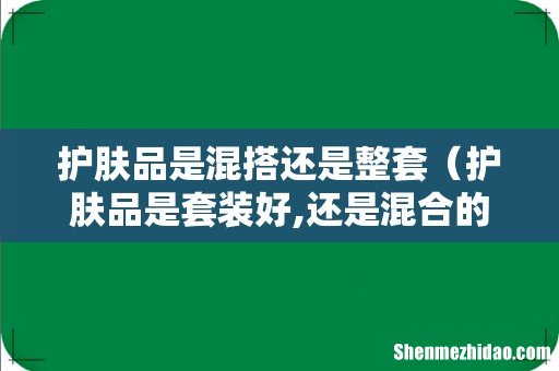 护肤品是套装好,还是混合的好 护肤品是混搭还是整套