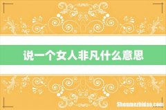 说一个女人非凡什么意思