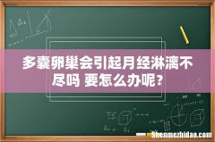 多囊卵巢会引起月经淋漓不尽吗 要怎么办呢？