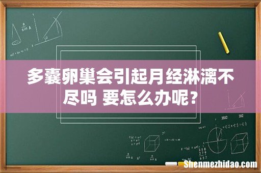 多囊卵巢会引起月经淋漓不尽吗 要怎么办呢?