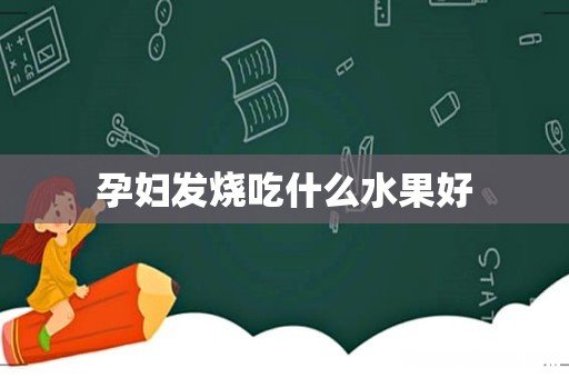 孕妇发烧吃什么水果好