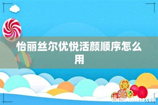 怡丽丝尔优悦活颜顺序怎么用