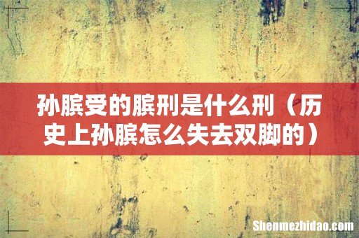 历史上孙膑怎么失去双脚的 孙膑受的膑刑是什么刑