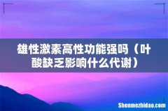 叶酸缺乏影响什么代谢 雄性激素高性功能强吗