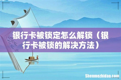 银行卡被锁的解决方法 银行卡被锁定怎么解锁