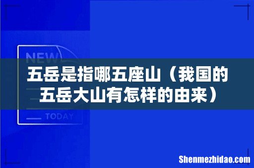 我国的五岳大山有怎样的由来 五岳是指哪五座山