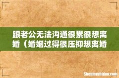 婚姻过得很压抑想离婚心很累 跟老公无法沟通很累很想离婚