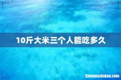 10斤大米三个人能吃多久