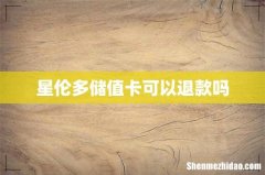 星伦多储值卡可以退款吗