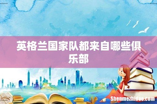 英格兰国家队都来自哪些俱乐部