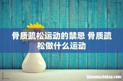 骨质疏松运动的禁忌 骨质疏松做什么运动