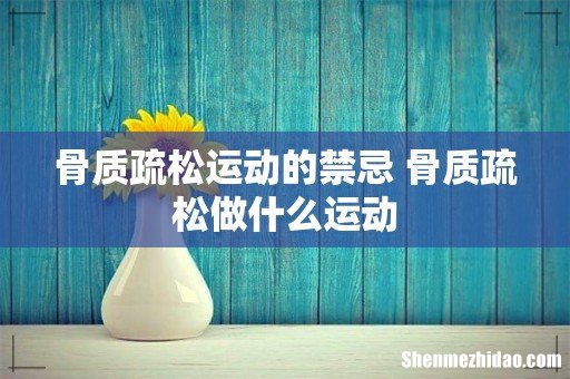 骨质疏松运动的禁忌 骨质疏松做什么运动
