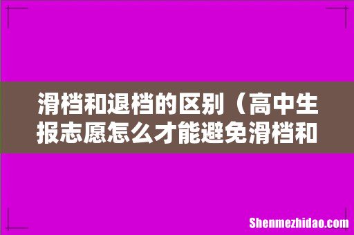 高中生报志愿怎么才能避免滑档和退档 滑档和退档的区别