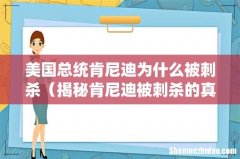 揭秘肯尼迪被刺杀的真正原因 美国总统肯尼迪为什么被刺杀