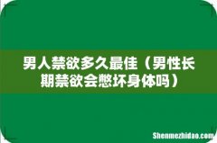男性长期禁欲会憋坏身体吗 男人禁欲多久最佳