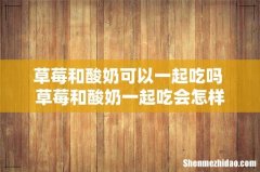 草莓和酸奶可以一起吃吗 草莓和酸奶一起吃会怎样