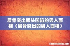 眉骨突出的男人面相 眉骨突出额头凹陷的男人面相