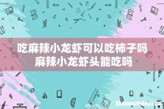 吃麻辣小龙虾可以吃柿子吗 麻辣小龙虾头能吃吗