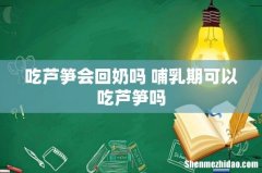 吃芦笋会回奶吗 哺乳期可以吃芦笋吗