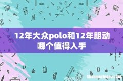 12年大众polo和12年朗动哪个值得入手