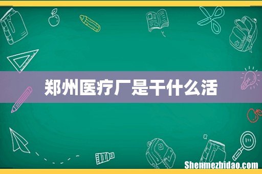 郑州医疗厂是干什么活