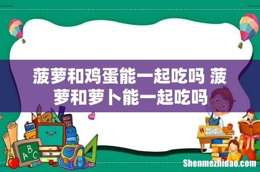 菠萝和鸡蛋能一起吃吗 菠萝和萝卜能一起吃吗