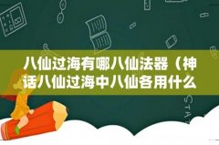 神话八仙过海中八仙各用什么法器 八仙过海有哪八仙法器