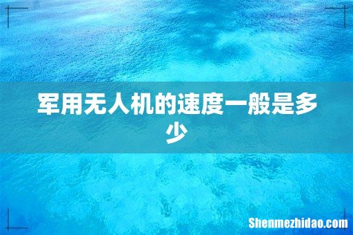 军用无人机的速度一般是多少