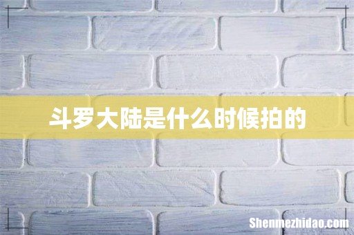 斗罗大陆是什么时候拍的