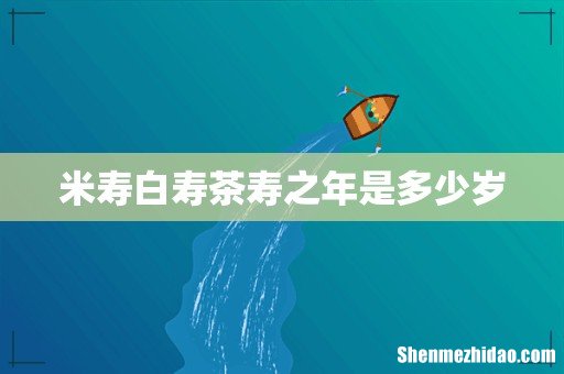 米寿白寿茶寿之年是多少岁
