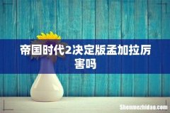 帝国时代2决定版孟加拉厉害吗