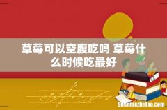 草莓可以空腹吃吗 草莓什么时候吃最好