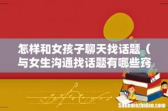 与女生沟通找话题有哪些窍门 怎样和女孩子聊天找话题