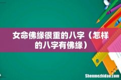 怎样的八字有佛缘 女命佛缘很重的八字