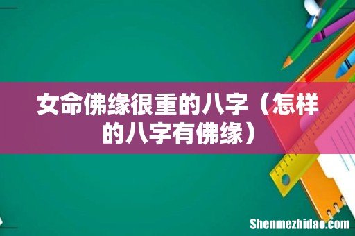 怎样的八字有佛缘 女命佛缘很重的八字