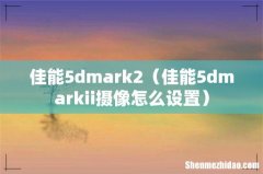 佳能5dmarkii摄像怎么设置 佳能5dmark2