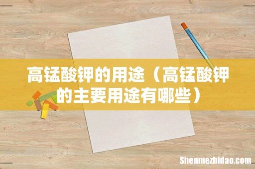 高锰酸钾的主要用途有哪些 高锰酸钾的用途