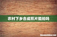 农村下乡合成照片能拍吗
