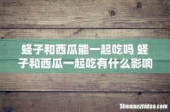 蛏子和西瓜能一起吃吗 蛏子和西瓜一起吃有什么影响