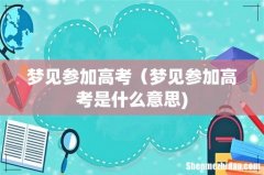 梦见参加高考（梦见参加高考是什么意思)