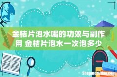 金桔片泡水喝的功效与副作用 金桔片泡水一次泡多少