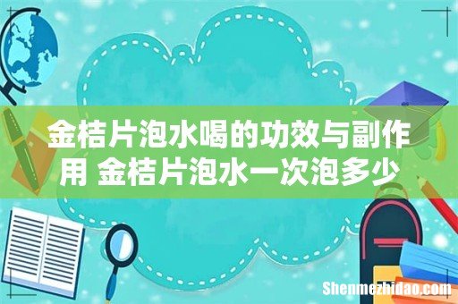 金桔片泡水喝的功效与副作用 金桔片泡水一次泡多少