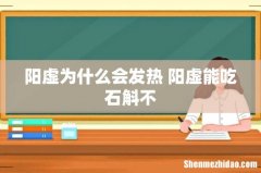 阳虚为什么会发热 阳虚能吃石斛不